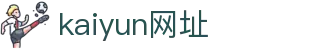 开云·(Kaiyun)官方网站