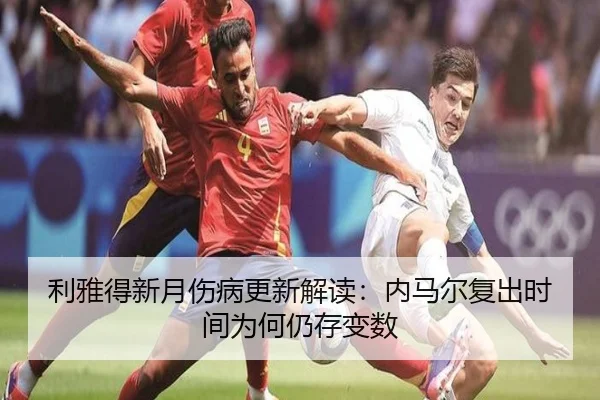 利雅得新月伤病更新解读：内马尔复出时间为何仍存变数