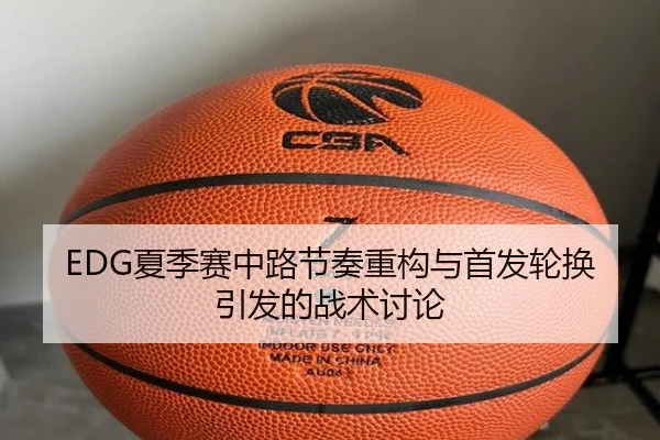 EDG夏季赛中路节奏重构与首发轮换引发的战术讨论