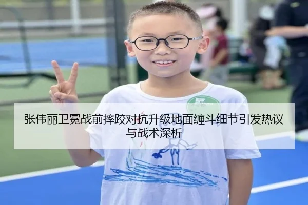 张伟丽卫冕战前摔跤对抗升级地面缠斗细节引发热议与战术深析